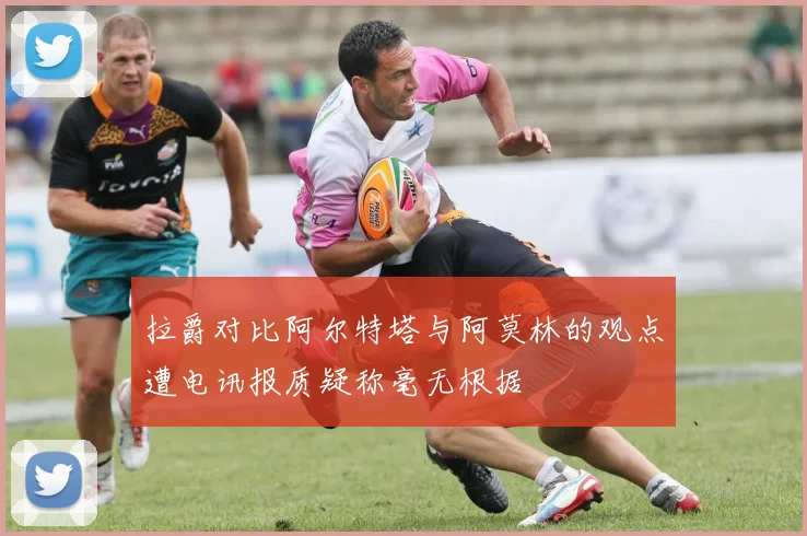 拉爵对比阿尔特塔与阿莫林的观点遭电讯报质疑称毫无根据