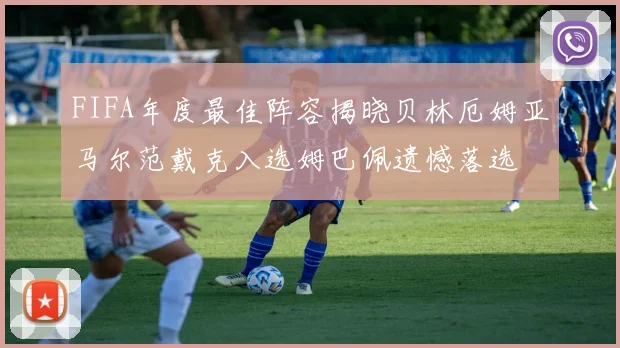 FIFA年度最佳阵容揭晓贝林厄姆亚马尔范戴克入选姆巴佩遗憾落选