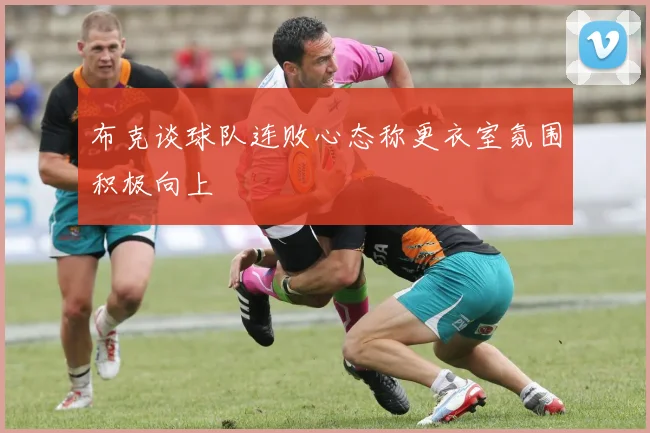 布克谈球队连败心态称更衣室氛围积极向上