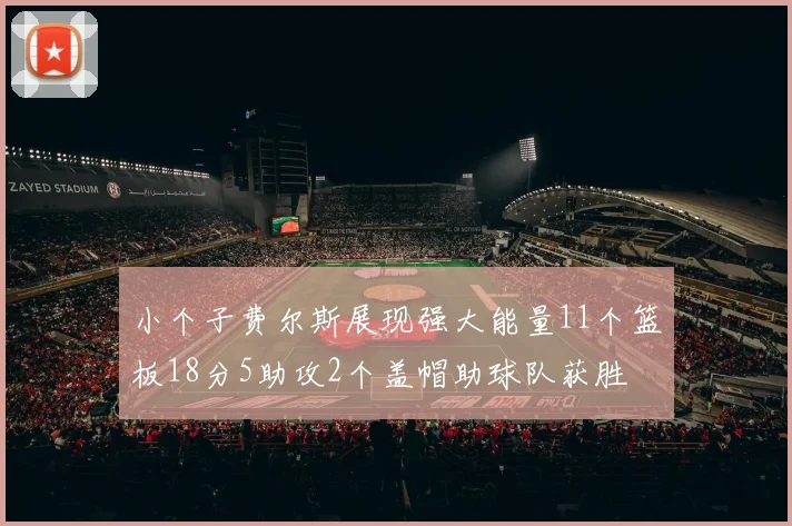 小个子费尔斯展现强大能量11个篮板18分5助攻2个盖帽助球队获胜