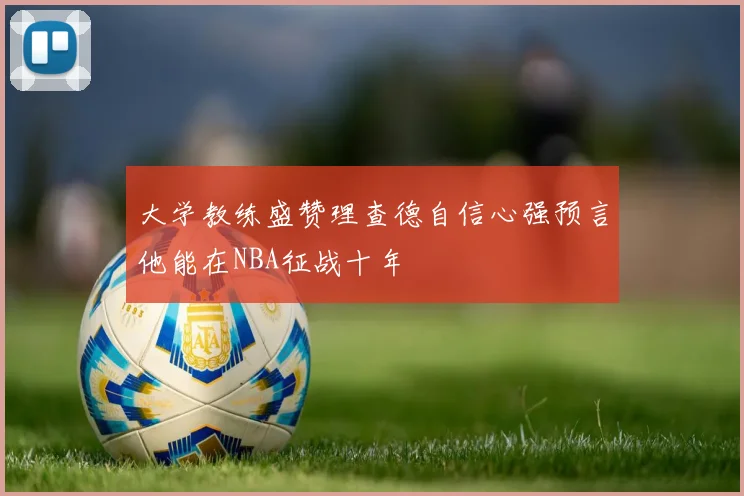 大学教练盛赞理查德自信心强预言他能在NBA征战十年