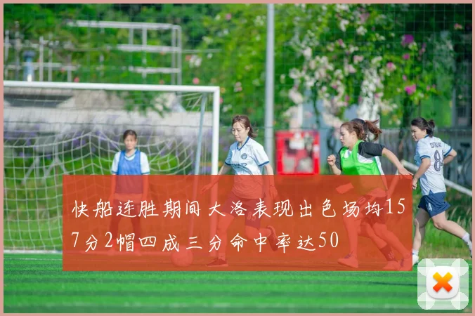 快船连胜期间大洛表现出色场均157分2帽四成三分命中率达50