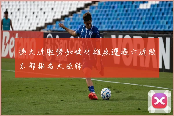 热火连胜势如破竹雄鹿遭遇六连败东部排名大逆转