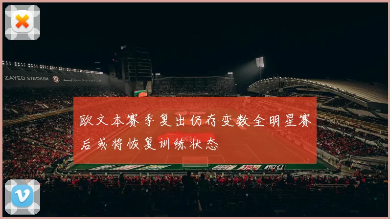欧文本赛季复出仍存变数全明星赛后或将恢复训练状态