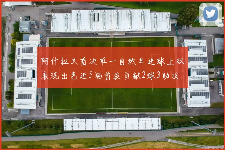 阿什拉夫首次单一自然年进球上双表现出色近5场首发贡献2球3助攻