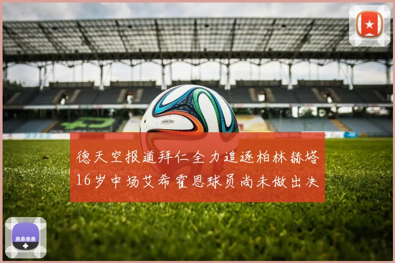 德天空报道拜仁全力追逐柏林赫塔16岁中场艾希霍恩球员尚未做出决定