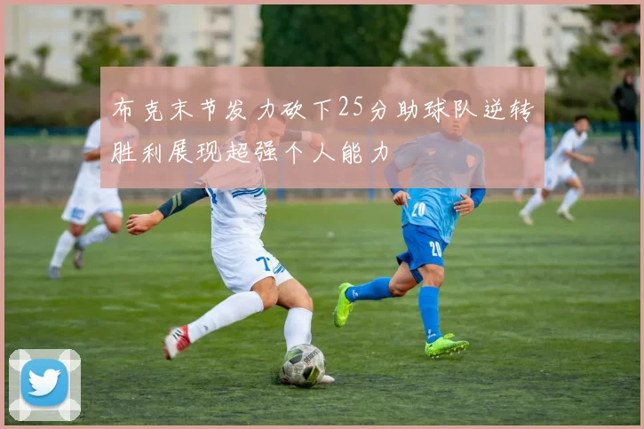 布克末节发力砍下25分助球队逆转胜利展现超强个人能力