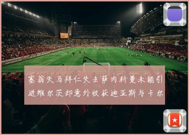 塞翁失马拜仁失去萨内科曼未能引进维尔茨却意外收获迪亚斯与卡尔的成长机会